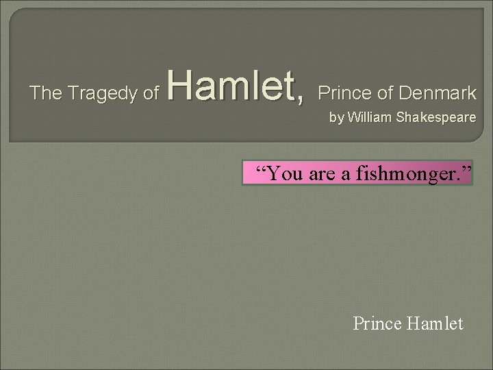 The Tragedy of Hamlet, Prince of Denmark by William Shakespeare “You are a fishmonger.