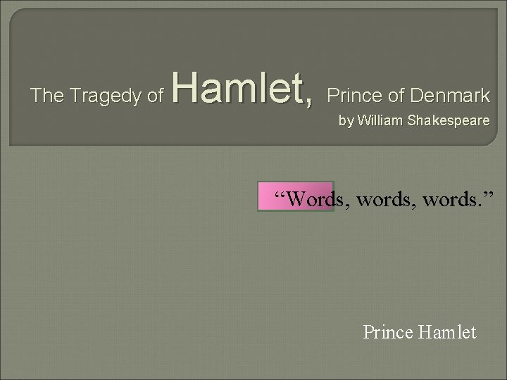 The Tragedy of Hamlet, Prince of Denmark by William Shakespeare “Words, words. ” Prince