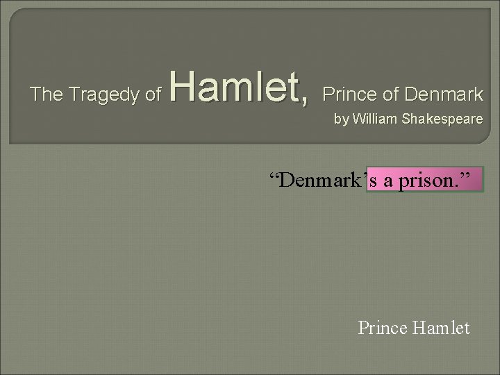 The Tragedy of Hamlet, Prince of Denmark by William Shakespeare “Denmark’s a prison. ”