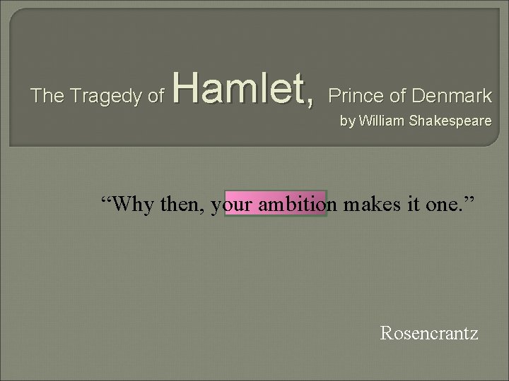 The Tragedy of Hamlet, Prince of Denmark by William Shakespeare “Why then, your ambition