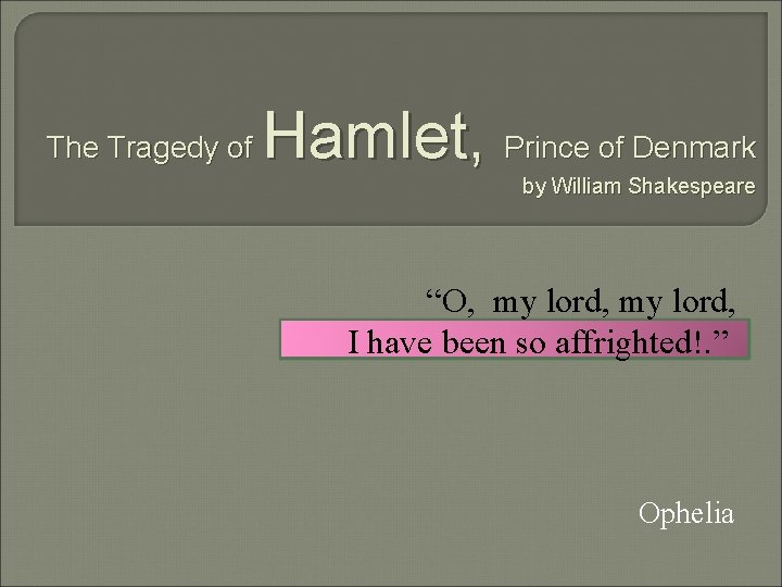 The Tragedy of Hamlet, Prince of Denmark by William Shakespeare “O, my lord, I