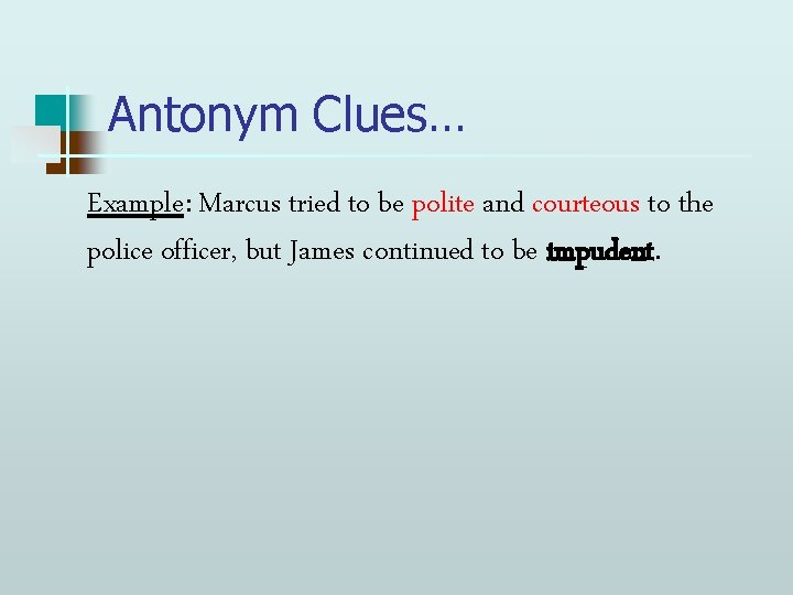 Antonym Clues… Example: Marcus tried to be polite and courteous to the police officer,