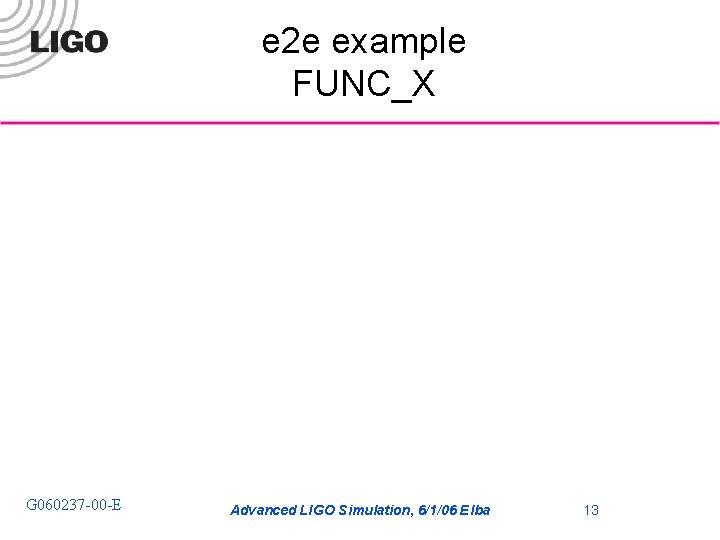 e 2 e example FUNC_X G 060237 -00 -E Advanced LIGO Simulation, 6/1/06 Elba