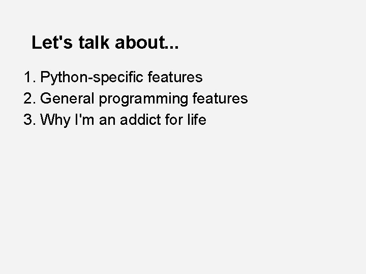 Let's talk about. . . 1. Python-specific features 2. General programming features 3. Why