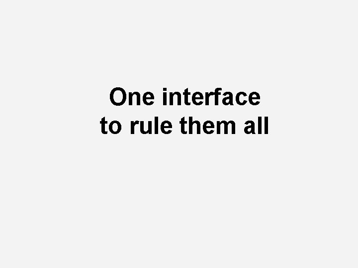 One interface to rule them all 