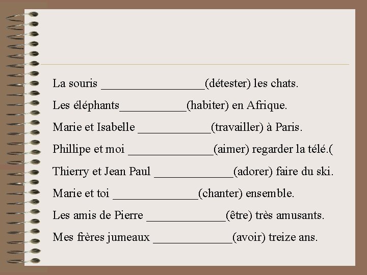 La souris _________(détester) les chats. Les éléphants______(habiter) en Afrique. Marie et Isabelle ______(travailler) à