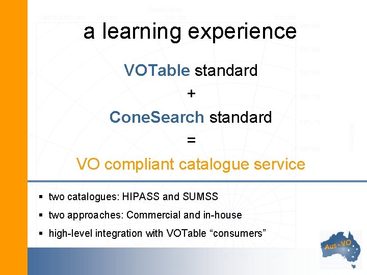 a learning experience VOTable standard + Cone. Search standard = VO compliant catalogue service