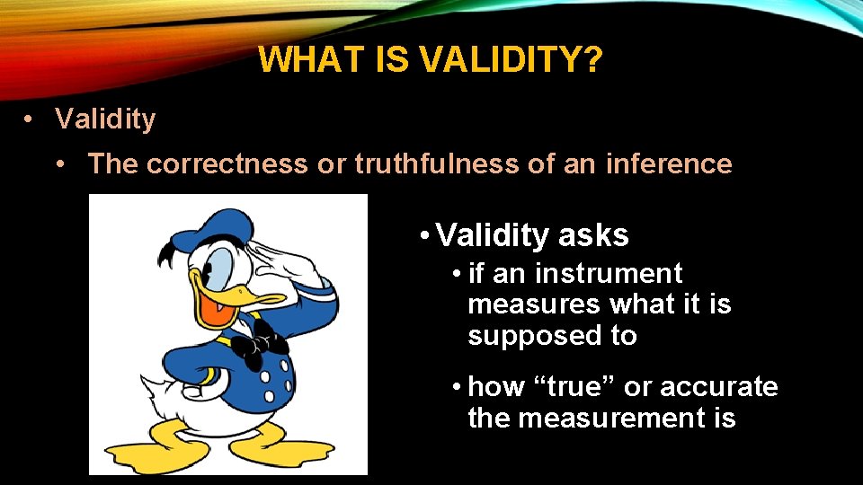 WHAT IS VALIDITY? • Validity • The correctness or truthfulness of an inference •