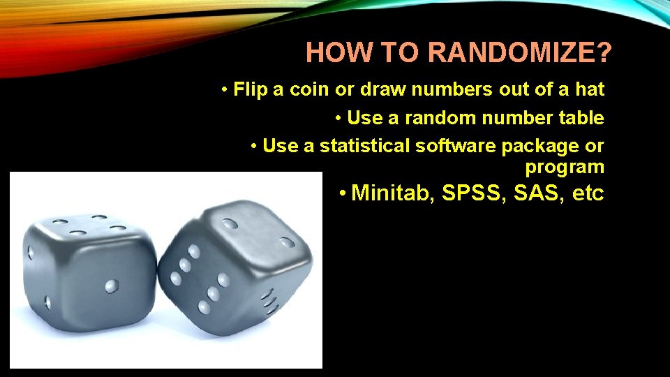 HOW TO RANDOMIZE? • Flip a coin or draw numbers out of a hat