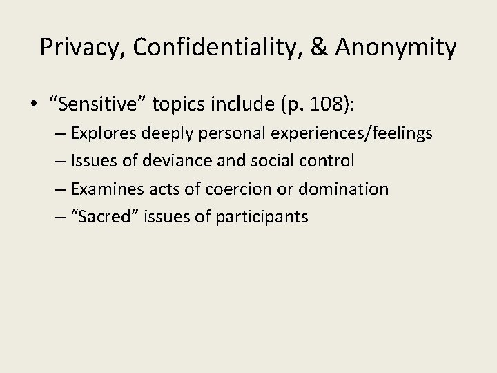 Privacy, Confidentiality, & Anonymity • “Sensitive” topics include (p. 108): – Explores deeply personal