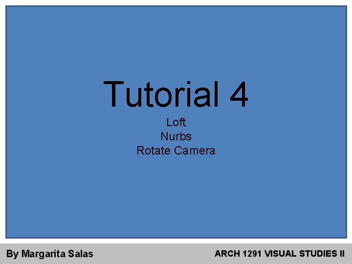 Tutorial 4 Loft Nurbs Rotate Camera By Margarita Salas ARCH 1291 VISUAL STUDIES II