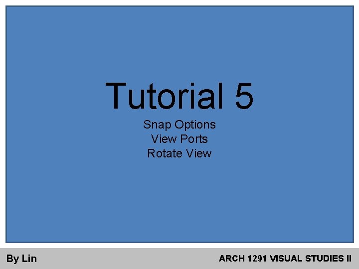 Tutorial 5 Snap Options View Ports Rotate View By Lin ARCH 1291 VISUAL STUDIES