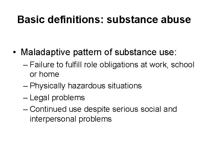 Basic definitions: substance abuse • Maladaptive pattern of substance use: – Failure to fulfill