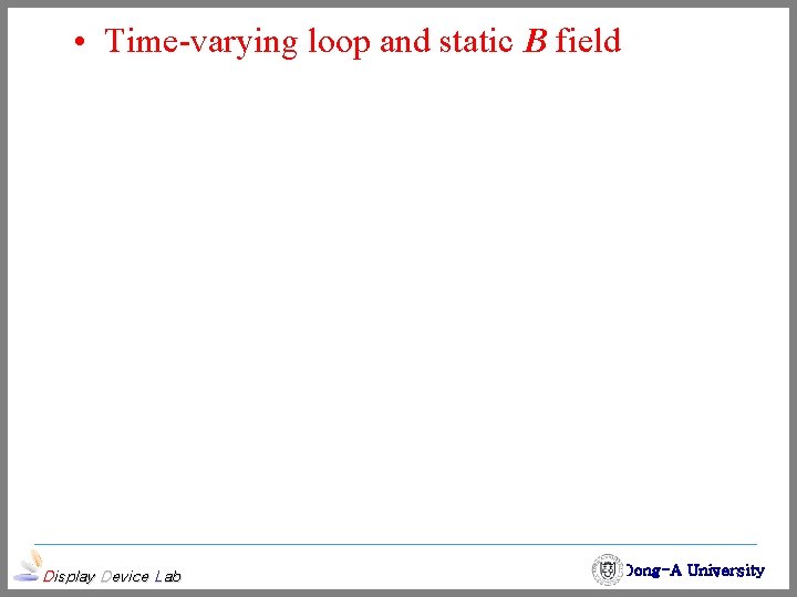  • Time-varying loop and static B field Display Device Lab Dong-A University 