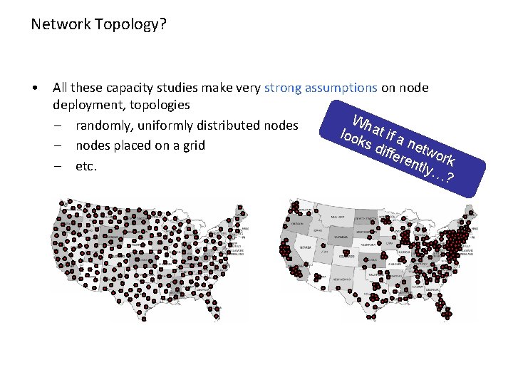 Network Topology? • All these capacity studies make very strong assumptions on node deployment,