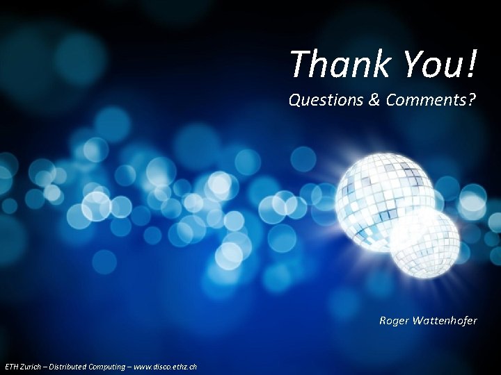 Thank You! Questions & Comments? Roger Wattenhofer ETH Zurich – Distributed Computing –Group www.