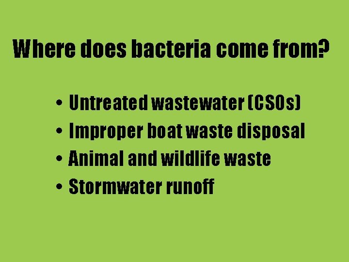 Where does bacteria come from? • • Untreated wastewater (CSOs) Improper boat waste disposal