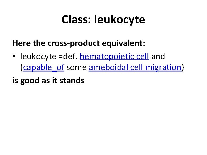 Class: leukocyte Here the cross-product equivalent: • leukocyte =def. hematopoietic cell and (capable_of some