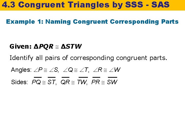 4. 3 Congruent Triangles by SSS - SAS Example 1: Naming Congruent Corresponding Parts