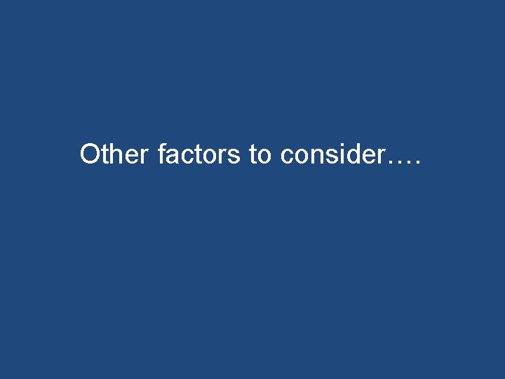 Other factors to consider…. 