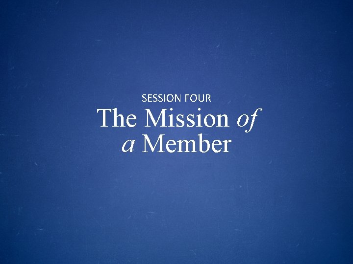 SESSION FOUR The Mission of a Member 