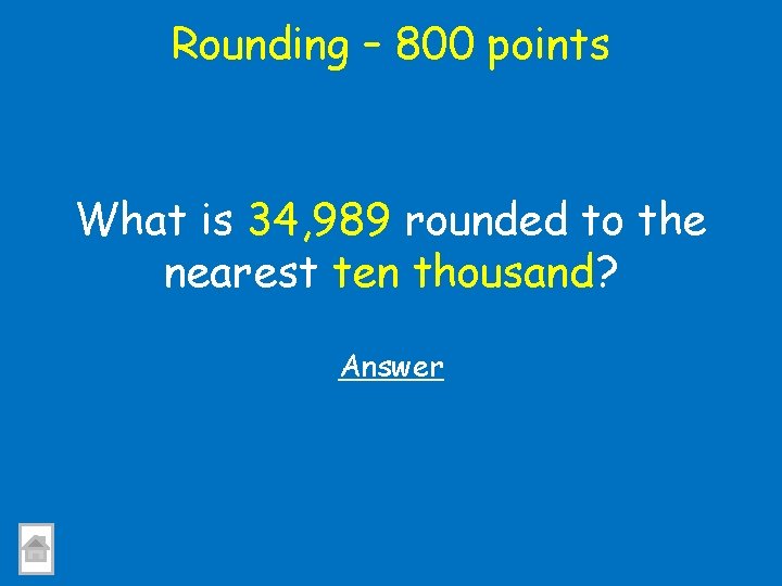 Rounding – 800 points What is 34, 989 rounded to the nearest ten thousand?