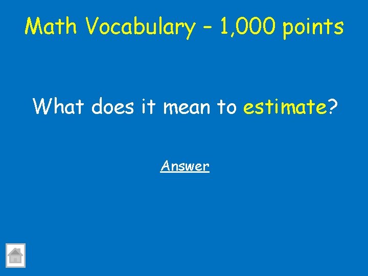 Math Vocabulary – 1, 000 points What does it mean to estimate? Answer 