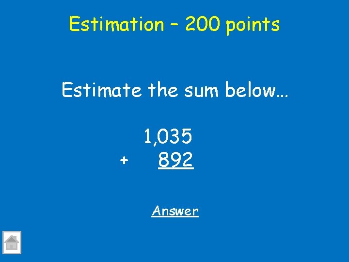 Estimation – 200 points Estimate the sum below… 1, 035 + 892 Answer 