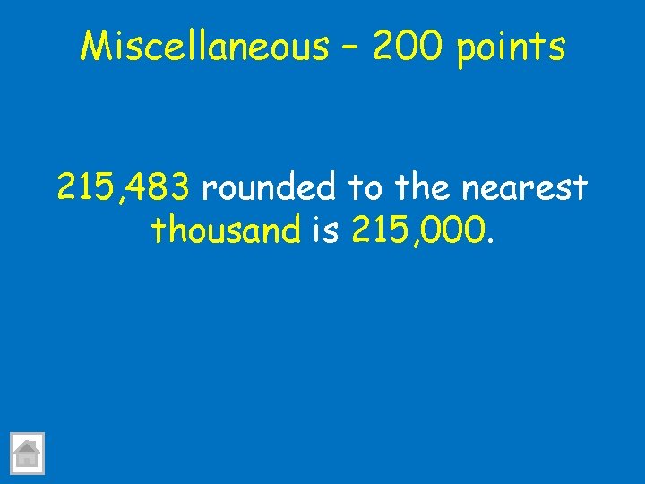 Miscellaneous – 200 points 215, 483 rounded to the nearest thousand is 215, 000.