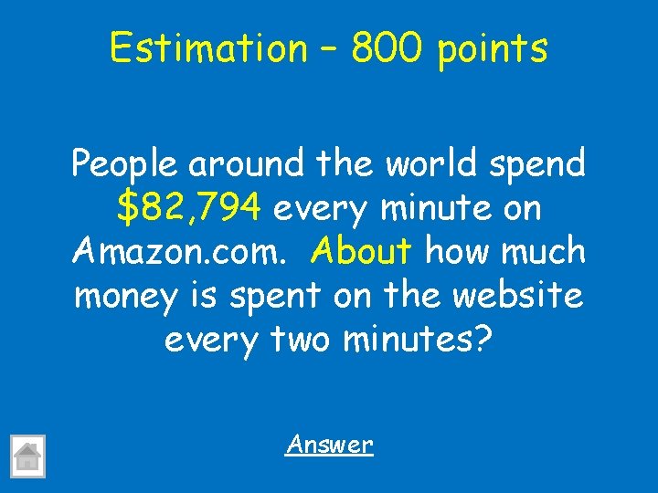 Estimation – 800 points People around the world spend $82, 794 every minute on