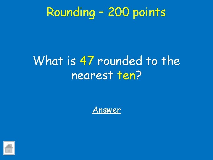 Rounding – 200 points What is 47 rounded to the nearest ten? Answer 