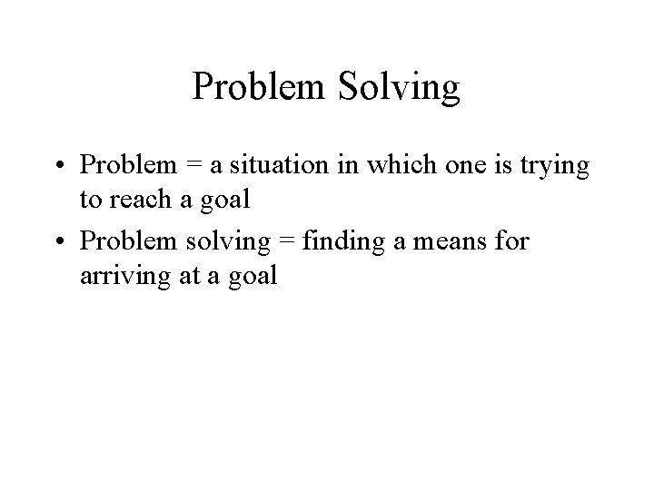 Problem Solving • Problem = a situation in which one is trying to reach