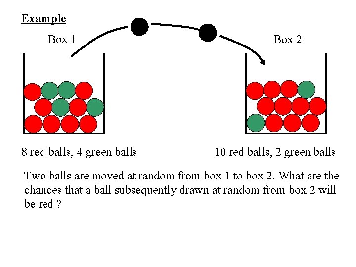 Example Box 1 8 red balls, 4 green balls Box 2 10 red balls,