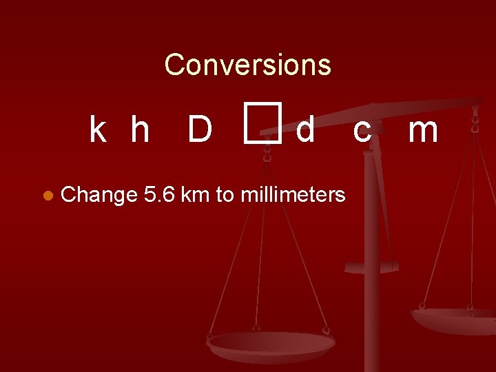 Conversions k h D l d c m Change 5. 6 km to millimeters