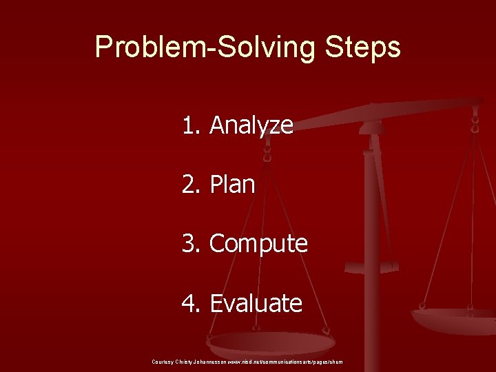 Problem-Solving Steps 1. Analyze 2. Plan 3. Compute 4. Evaluate Courtesy Christy Johannesson www.