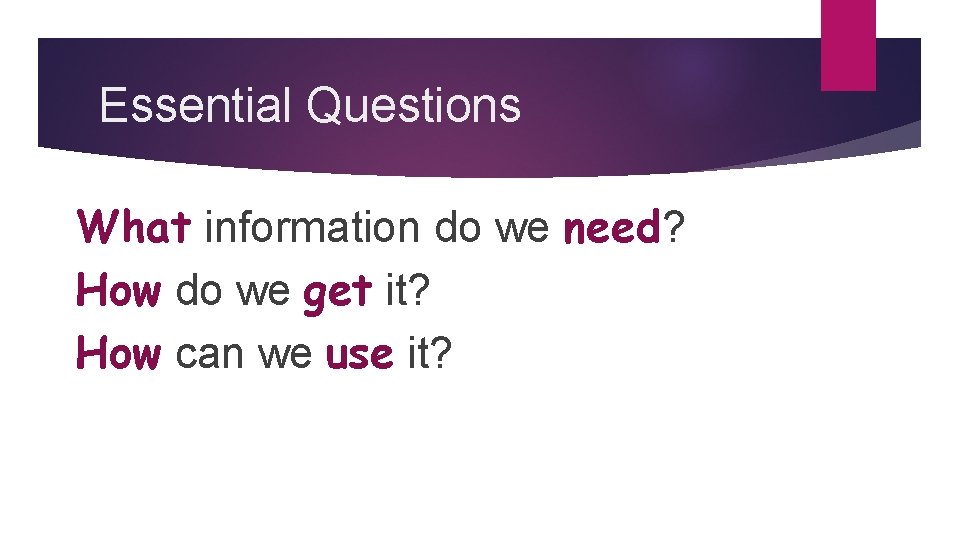 Essential Questions What information do we need? How do we get it? How can