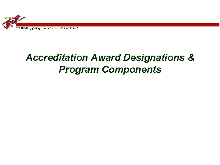 “Motivating young people to be better citizens” Accreditation Award Designations & Program Components 