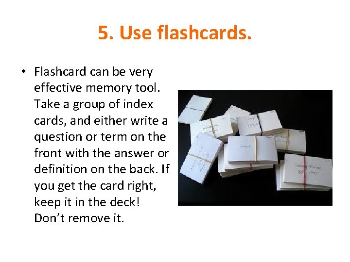 5. Use flashcards. • Flashcard can be very effective memory tool. Take a group