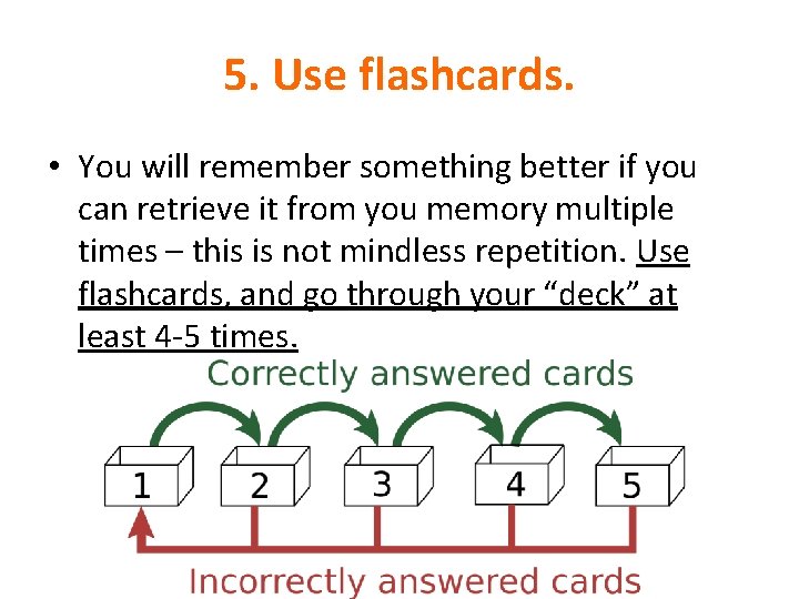 5. Use flashcards. • You will remember something better if you can retrieve it