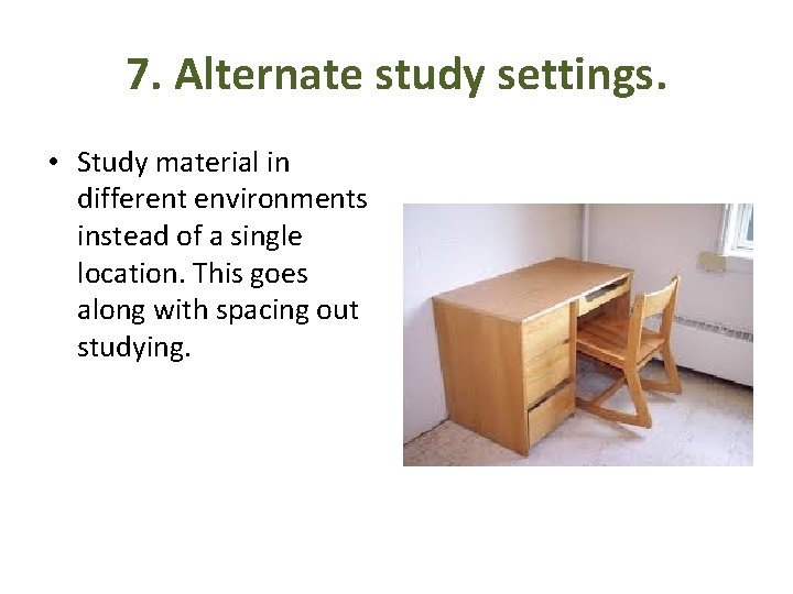 7. Alternate study settings. • Study material in different environments instead of a single