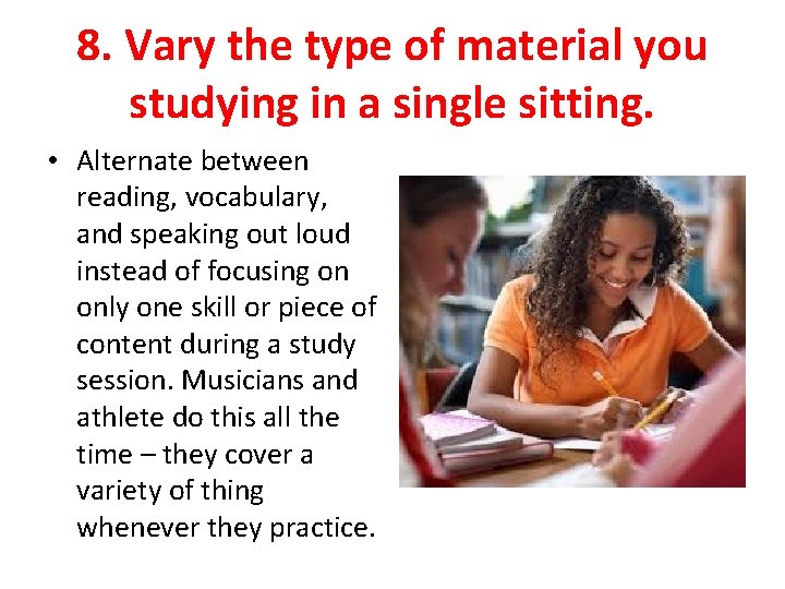 8. Vary the type of material you studying in a single sitting. • Alternate