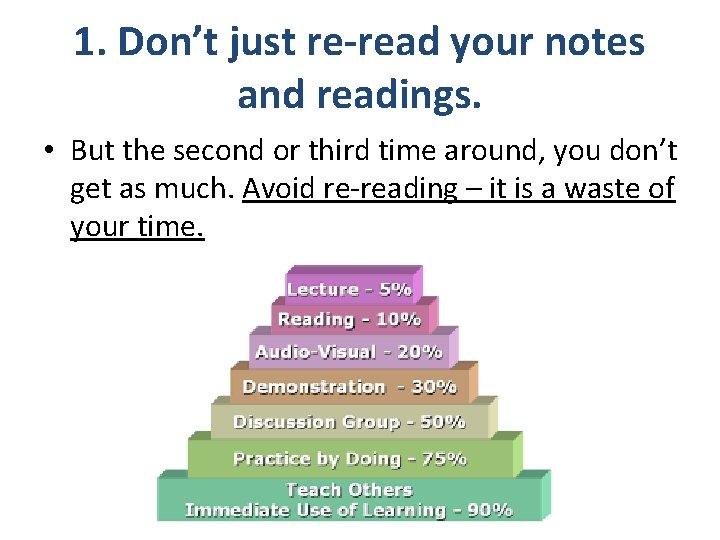 1. Don’t just re-read your notes and readings. • But the second or third