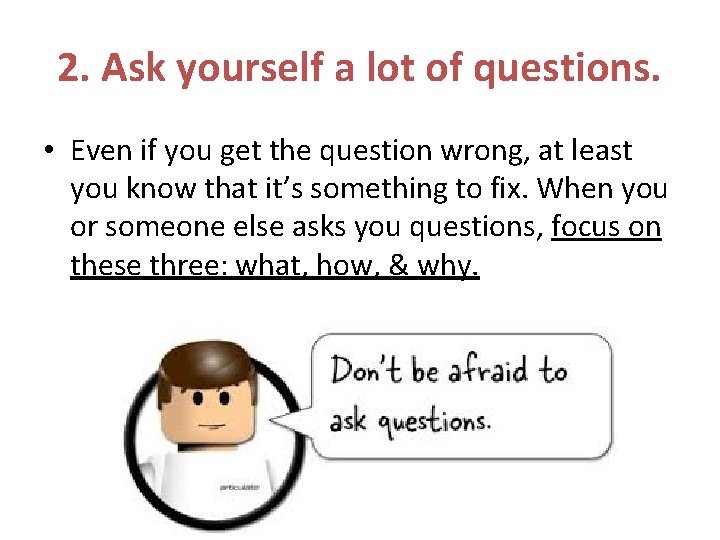 2. Ask yourself a lot of questions. • Even if you get the question