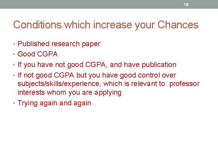 19 Conditions which increase your Chances • Published research paper • Good CGPA •