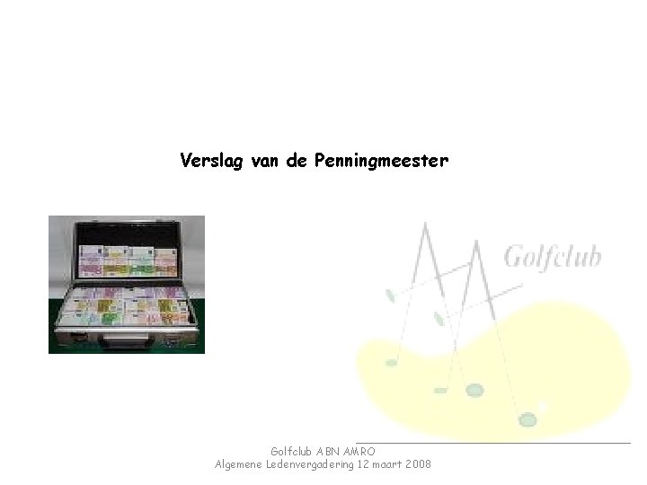 Verslag van de Penningmeester Golfclub ABN AMRO Algemene Ledenvergadering 12 maart 2008 