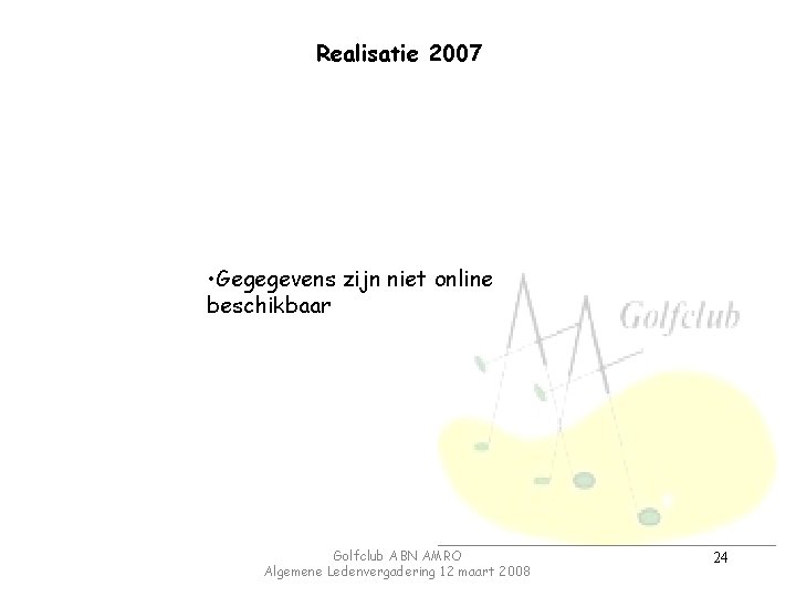 Realisatie 2007 • Gegegevens zijn niet online beschikbaar Golfclub ABN AMRO Algemene Ledenvergadering 12