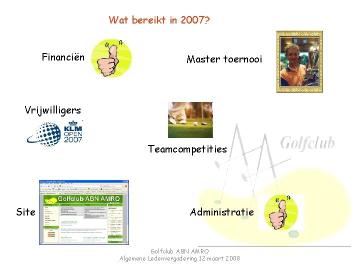 Wat bereikt in 2007? Financiën Master toernooi Vrijwilligers Teamcompetities Site Administratie Golfclub ABN AMRO