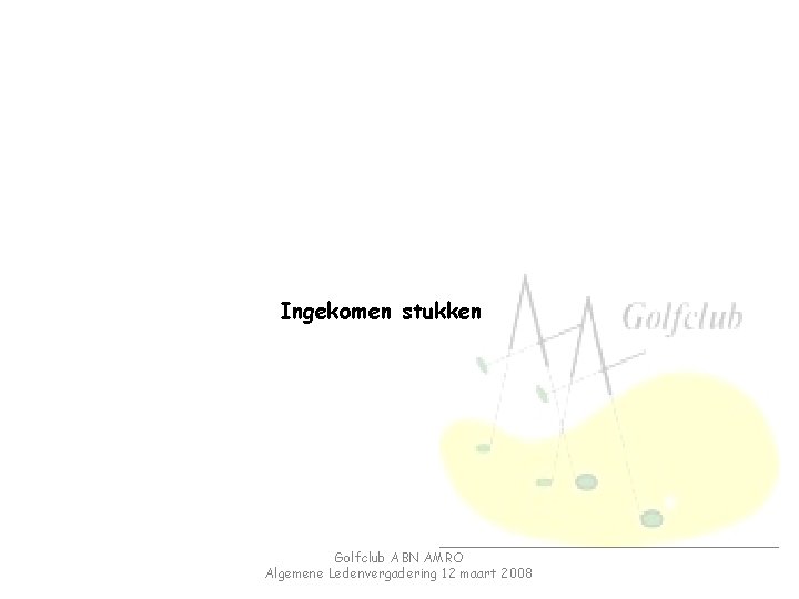 Ingekomen stukken Golfclub ABN AMRO Algemene Ledenvergadering 12 maart 2008 