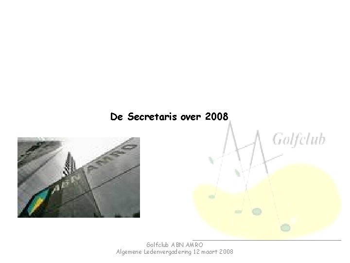 De Secretaris over 2008 Golfclub ABN AMRO Algemene Ledenvergadering 12 maart 2008 