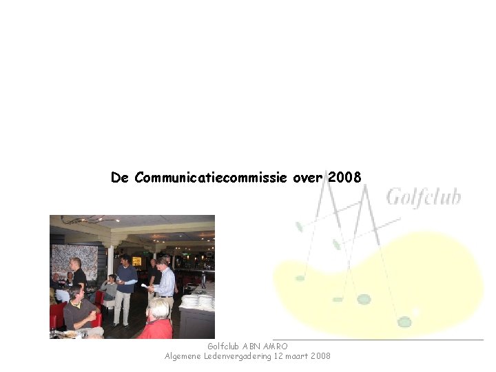 De Communicatiecommissie over 2008 Golfclub ABN AMRO Algemene Ledenvergadering 12 maart 2008 